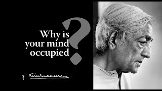 Why is your mind occupied  Krishnamurti [upl. by Acireit]