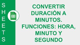 GOOGLE SHEETS CONVERTIR DURACIÓN A MINUTOS FUNCIONES HORA MINUTO Y SEGUNDO [upl. by Aihsa]