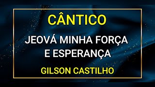 JEOVÁ MINHA FORÇA E ESPERANÇA  GILSON CASTILHO [upl. by Inesita]