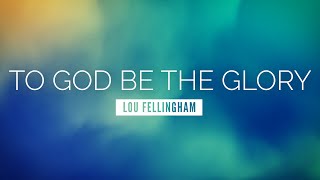 To God be the Glory  Lou Fellingham  LYRIC VIDEO [upl. by Nivrac]